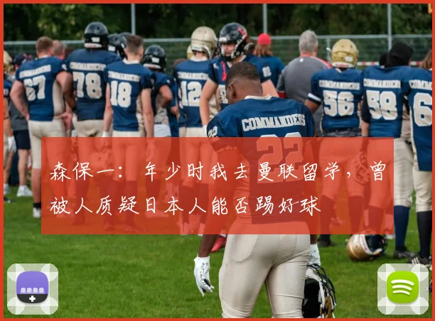 森保一：年少时我去曼联留学，曾被人质疑日本人能否踢好球